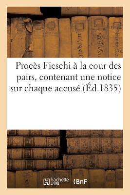 Procès Fieschi À La Cour Des Pairs, Contenant Une Notice Sur Chaque Accusé Les Faits Antérieurs: , Depuis l'Attentat Et Relatifs À Chacun d'Eux l'Acte