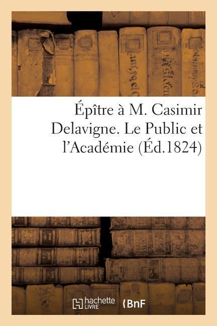 Épître À M. Casimir Delavigne. Le Public Et l'Académie