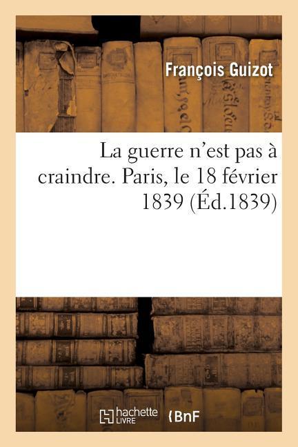 La guerre n'est pas à craindre. Paris, le 18 février 1839