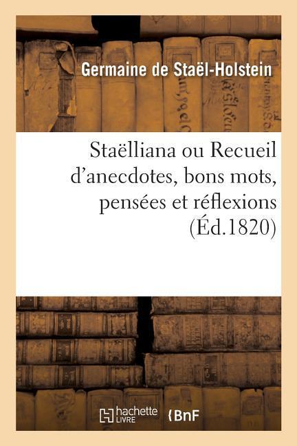 Staëlliana Ou Recueil d'Anecdotes, Bons Mots, Pensées Et Réflexions