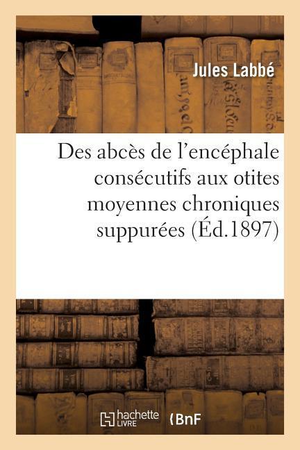 Des Abcès de l'Encéphale Consécutifs Aux Otites Moyennes Chroniques Suppurées