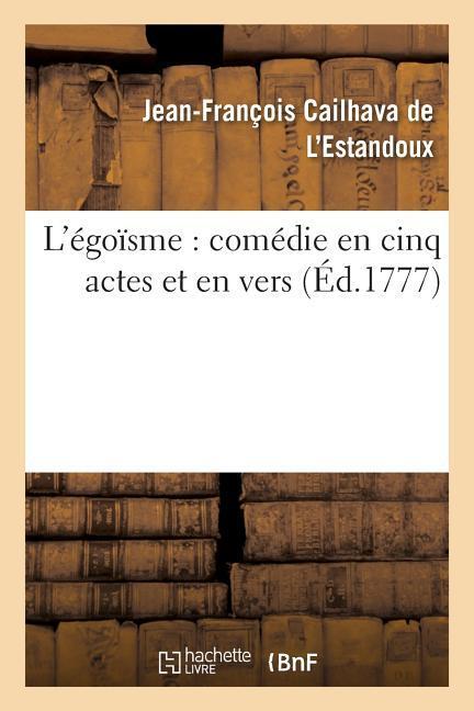 L'Égoïsme: Comédie En Cinq Actes Et En Vers