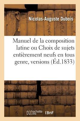 Manuel de la Composition Latine Ou Choix de Sujets Entièrement Neufs En Tous Genre,