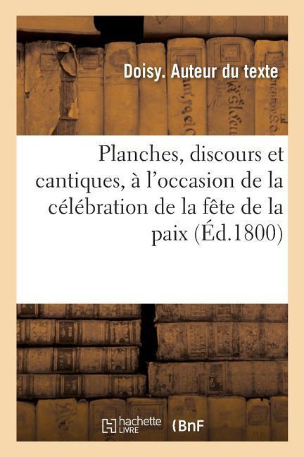 Planches, Discours Et Cantiques, À l'Occasion de la Célébration de la Fête de la Paix: Qui a Eu Lieu Le 20 Germinal an 9