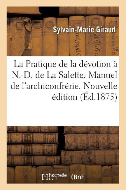 La Pratique de la Dévotion À N.-D. de la Salette. Manuel de l'Archiconfrérie. Nouvelle Édition