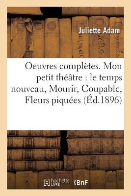 Oeuvres Complètes. XXI, Mon Petit Théâtre: Le Temps Nouveau, Mourir, Coupable, Fleurs