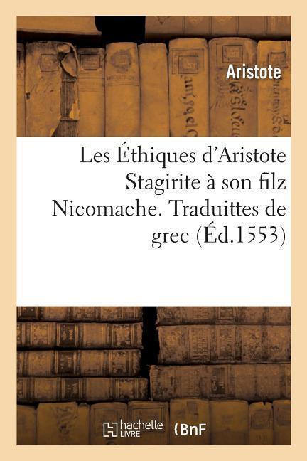 Les Éthiques d'Aristote Stagirite À Son Filz Nicomache. Traduittes de Grec