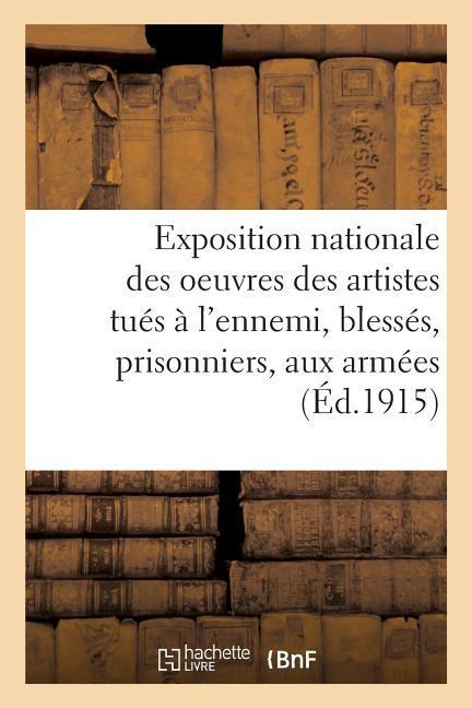 Exposition Nationale Des Oeuvres Des Artistes Tués À l'Ennemi, Blessés, Prisonniers Et Aux Armées