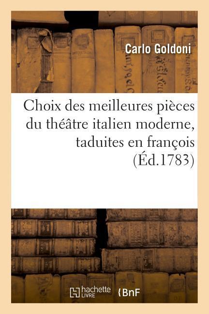 Choix Des Meilleures Pièces Du Théâtre Italien Moderne, Taduites En François