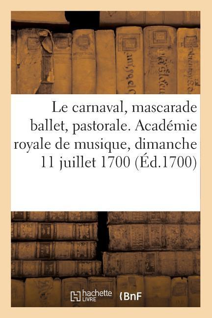 Le carnaval, mascarade ballet, pastorale. Académie royale de musique, dimanche 11 juillet 1700