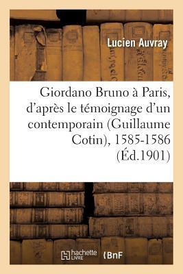 Giordano Bruno À Paris, d'Après Le Témoignage d'Un Contemporain Guillaume Cotin, 1585-1586