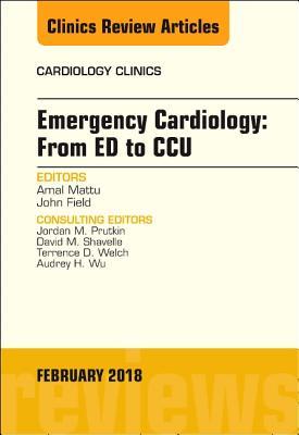 Emergency Cardiology: From Ed to Ccu, an Issue of Cardiology Clinics