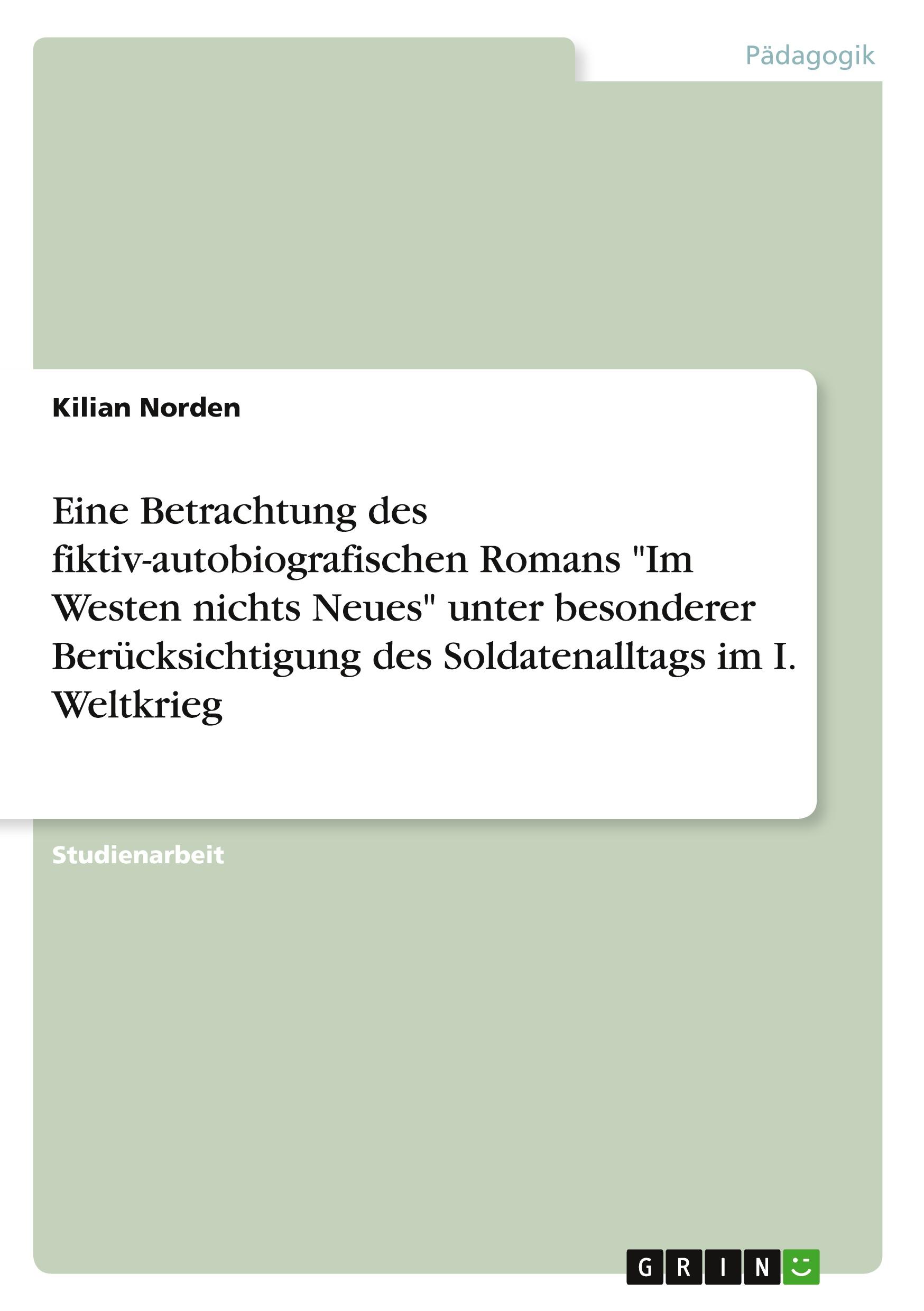 Eine Betrachtung des fiktiv-autobiografischen Romans "Im Westen nichts Neues" unter besonderer Berücksichtigung des Soldatenalltags im I. Weltkrieg