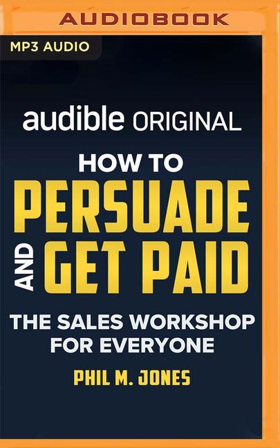 How to Persuade and Get Paid: The Sales Workshop for Everyone