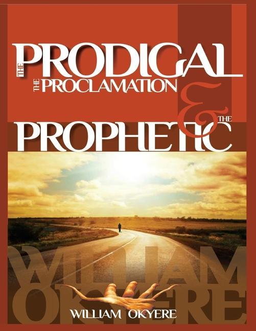 The Prodigal, The Proclamation & The Prophetic: Evangelism, the Real Content of the Gospel & Today's Prophetic Ministry.