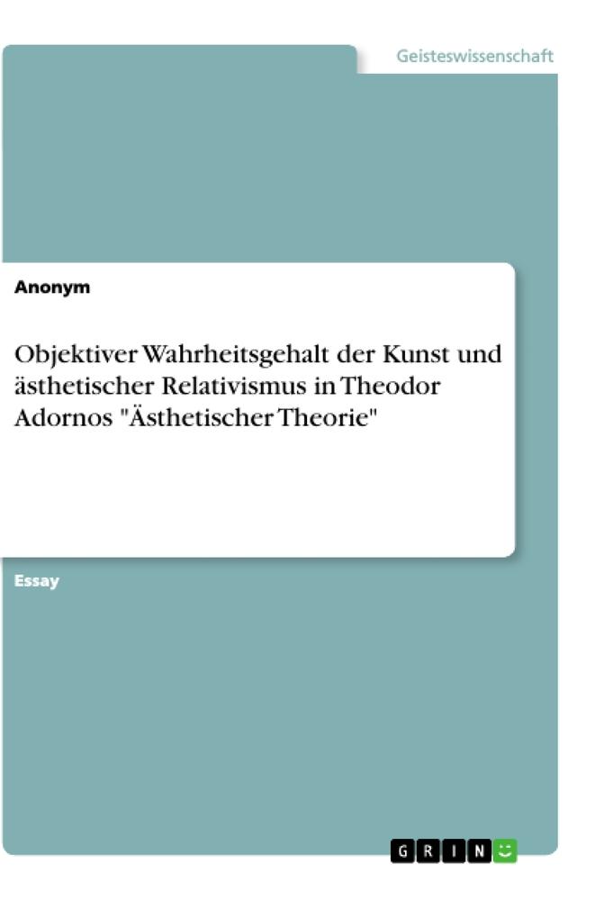 Objektiver Wahrheitsgehalt der Kunst und ästhetischer Relativismus in Theodor Adornos "Ästhetischer Theorie"