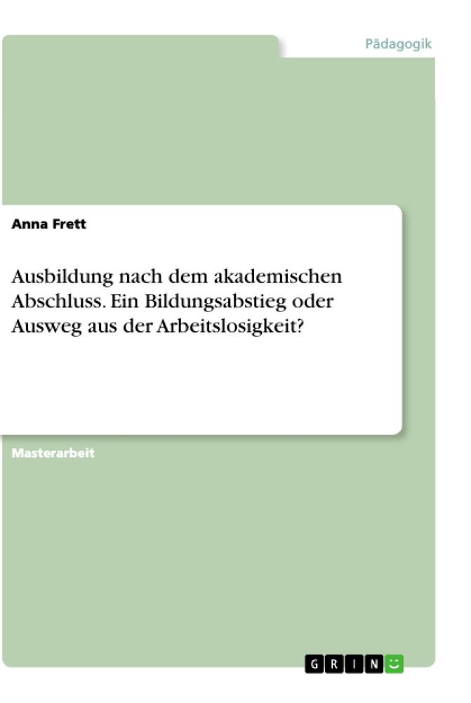 Ausbildung nach dem akademischen Abschluss. Ein Bildungsabstieg oder Ausweg aus der Arbeitslosigkeit?