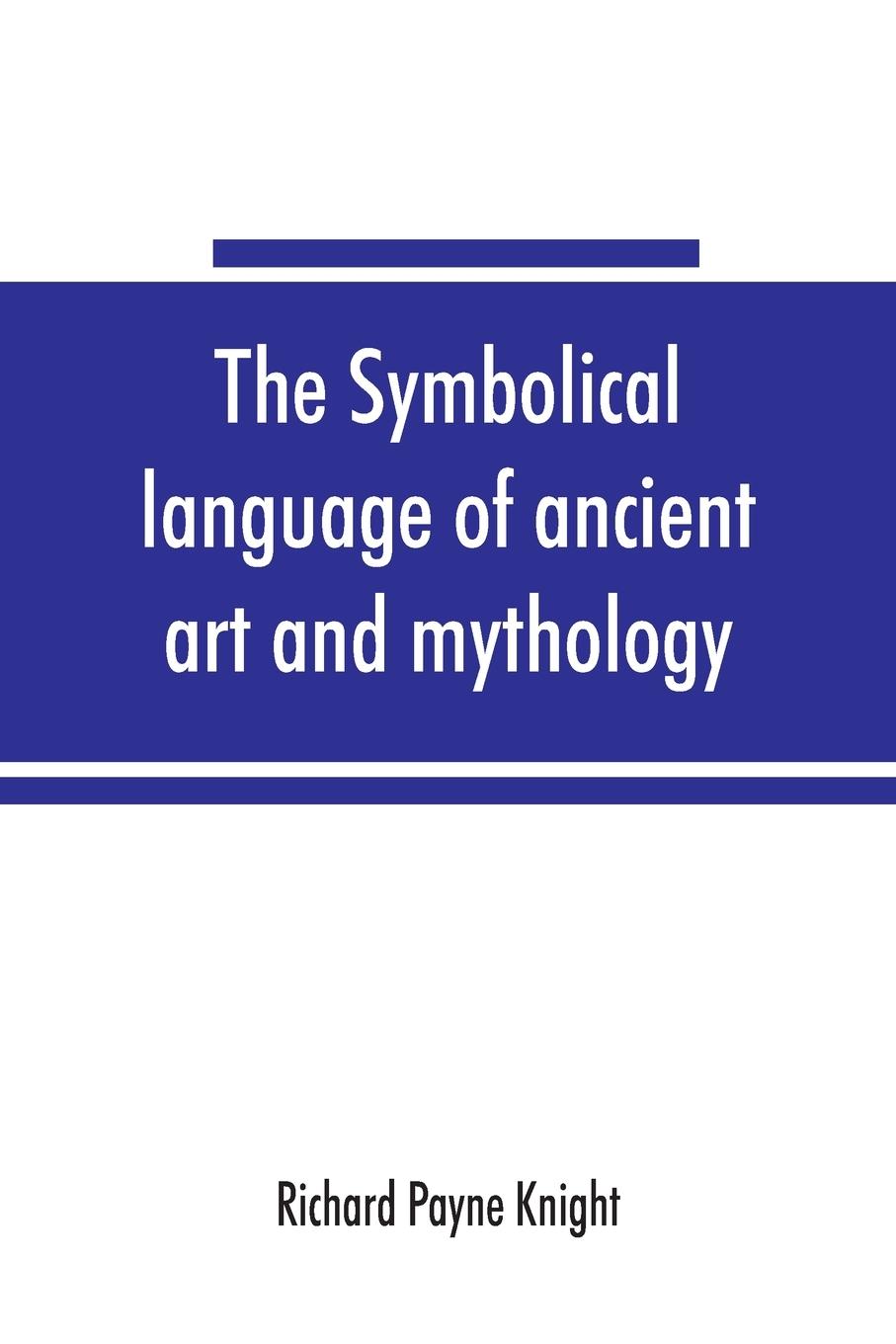 The symbolical language of ancient art and mythology; an inquiry