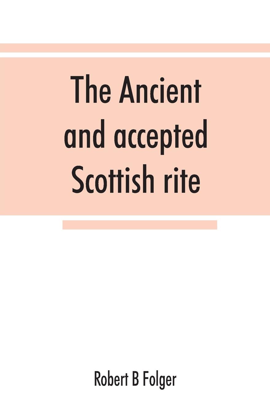 The ancient and accepted Scottish rite, in thirty-three degrees. Known hitherto under the names of the "Rite of perfection"--the "Rite of heredom"--the "Ancient Scottish rite"--the "Rite of Kilwinning"--and last, as the "Scottish rite, ancient and accepte