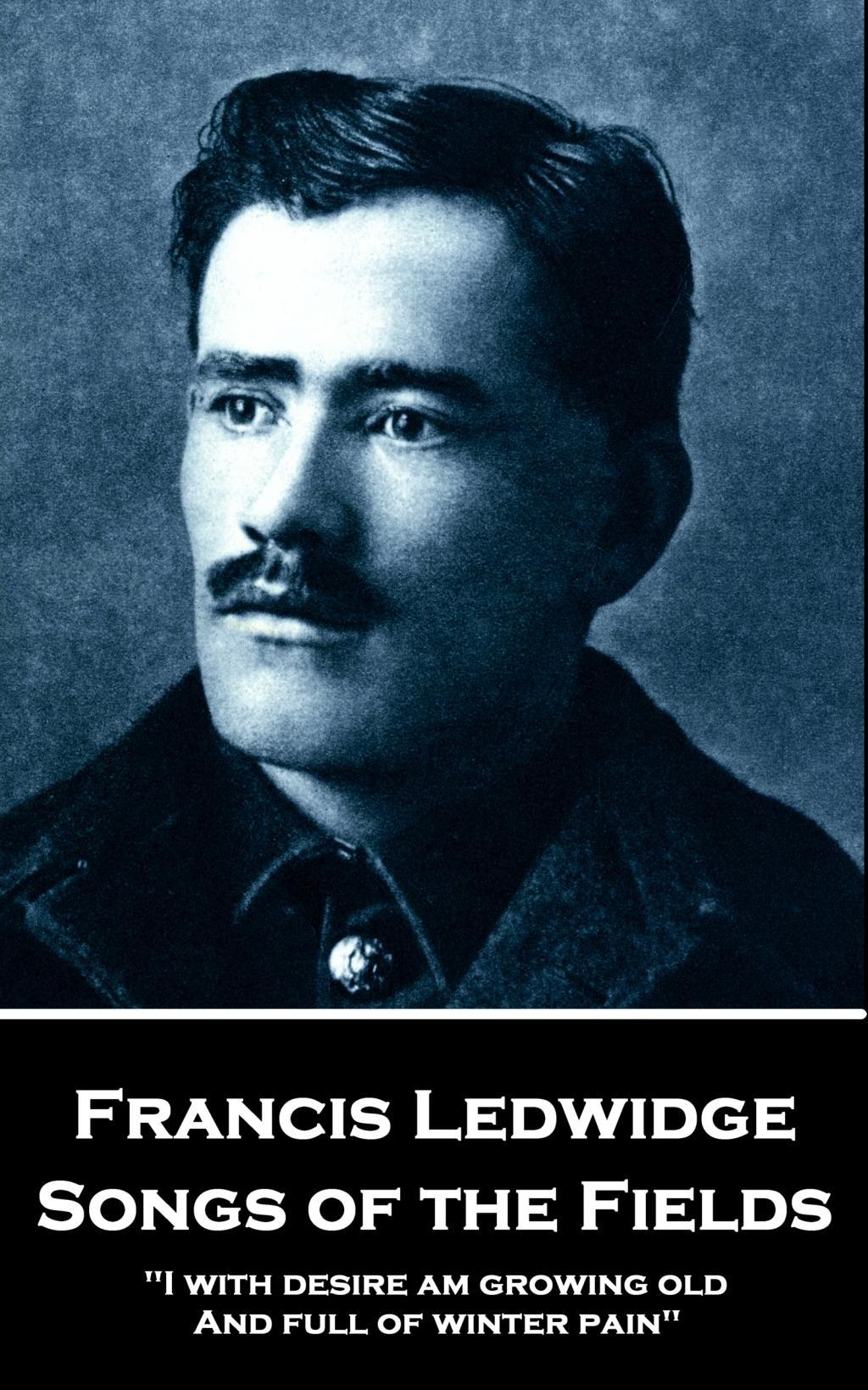 Francis Ledwidge - Songs of the Fields: "I with desire am growing old, And full of winter pain"