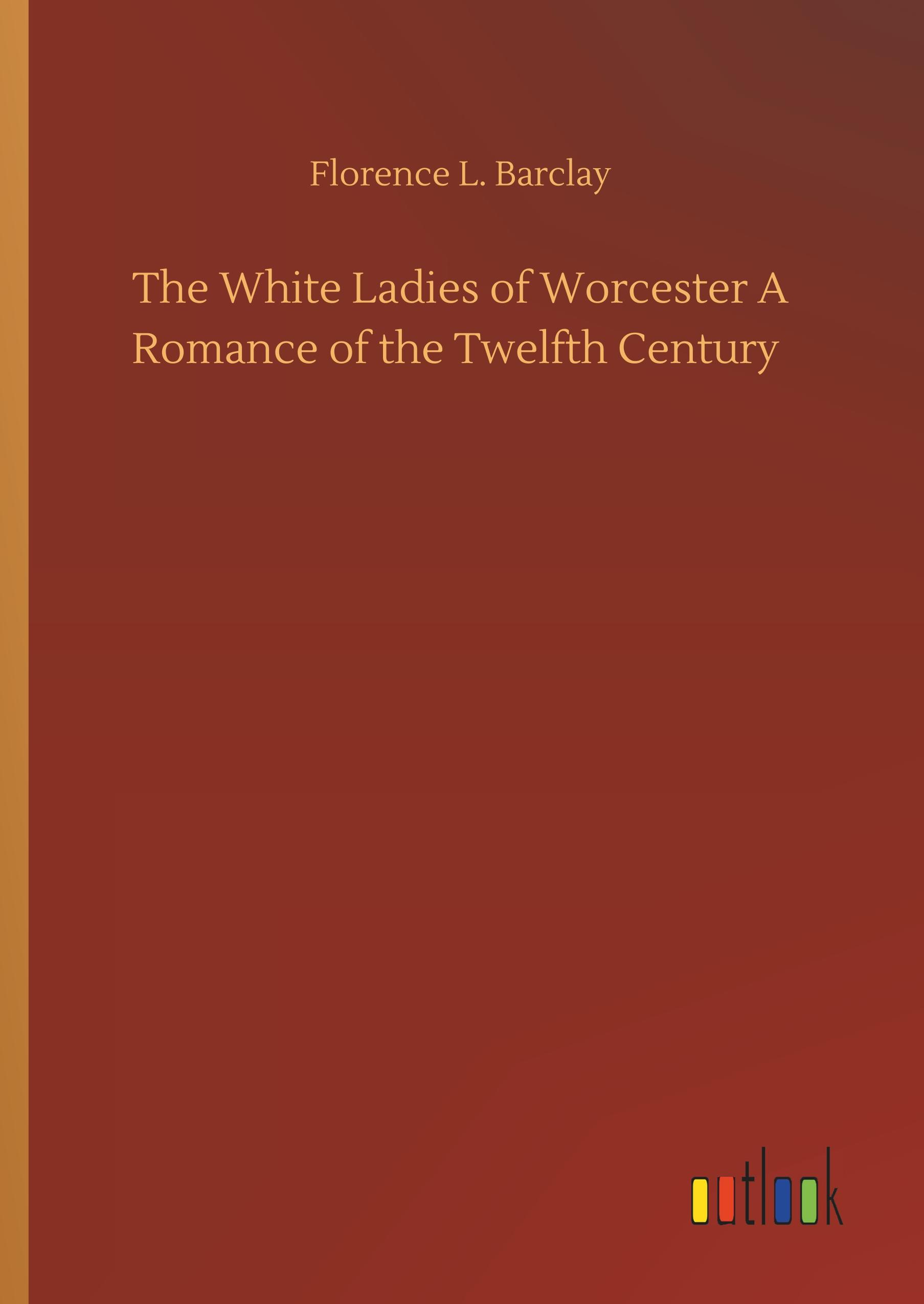 The White Ladies of Worcester A Romance of the Twelfth Century