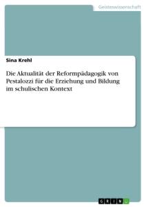 Die Aktualität der Reformpädagogik von Pestalozzi für die Erziehung und Bildung im schulischen Kontext