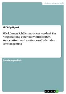 Wie können Schüler motiviert werden? Zur Ausgestaltung einer individualisierten, kooperativen und motivationsfördernden Lernumgebung