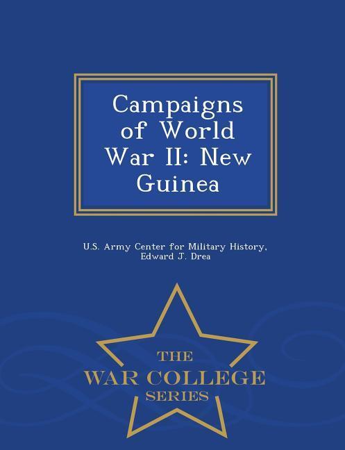 Campaigns of World War II: New Guinea - War College Series