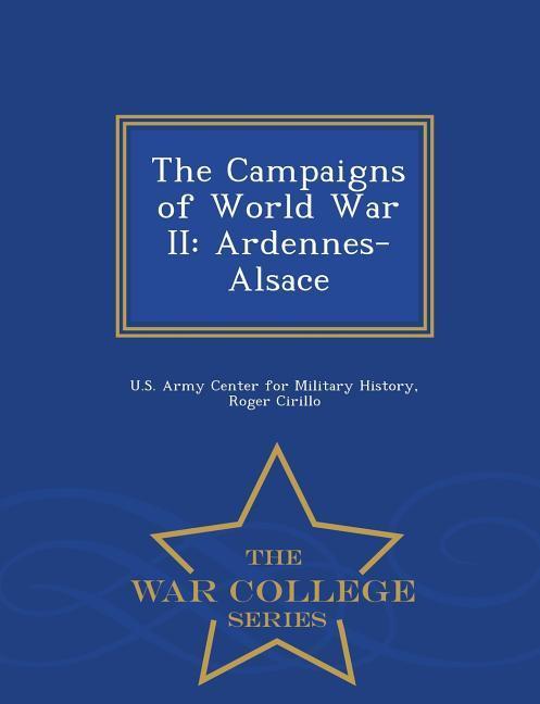 The Campaigns of World War II: Ardennes-Alsace - War College Series