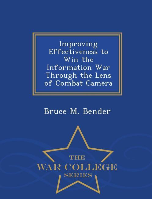 Improving Effectiveness to Win the Information War Through the Lens of Combat Camera - War College Series