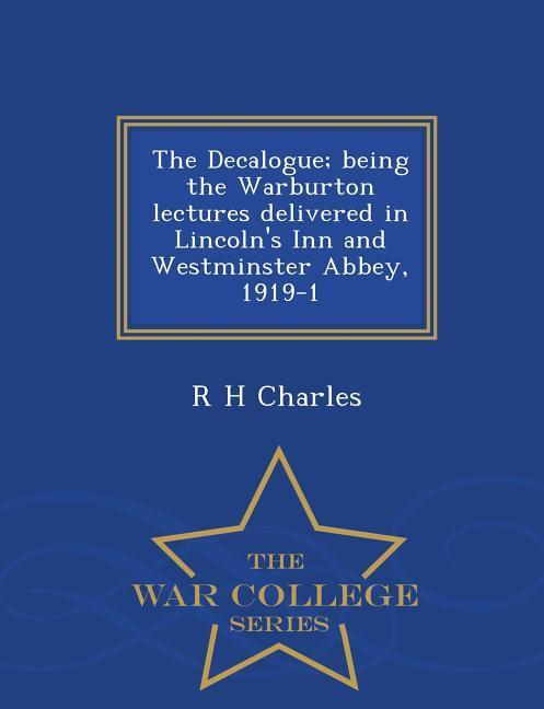 The Decalogue; Being the Warburton Lectures Delivered in Lincoln's Inn and Westminster Abbey, 1919-1 - War College Series