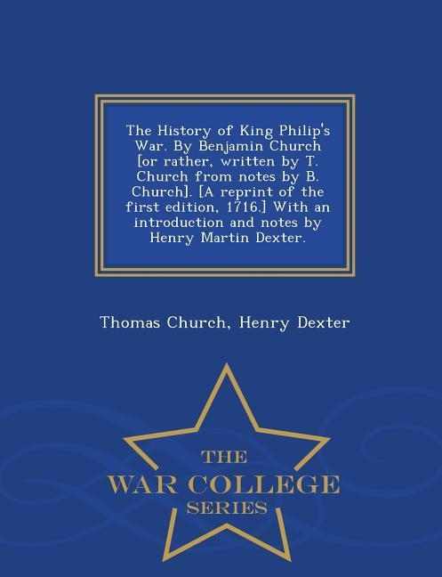 The History of King Philip's War. by Benjamin Church [Or Rather, Written by T. Church from Notes by B. Church]. [A Reprint of the First Edition, 1716.