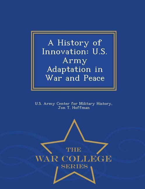 A History of Innovation: U.S. Army Adaptation in War and Peace - War College Series