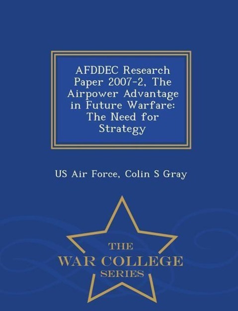 Afddec Research Paper 2007-2, the Airpower Advantage in Future Warfare: The Need for Strategy - War College Series