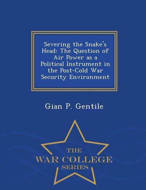 Severing the Snake's Head: The Question of Air Power as a Political Instrument in the Post-Cold War Security Environment - War College Series