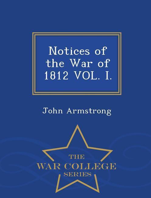 Notices of the War of 1812 Vol. I. - War College Series