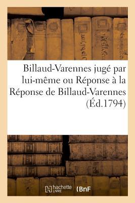 Billaud-Varennes Jugé Par Lui-Même Ou Réponse À La Réponse de Billaud-Varennes