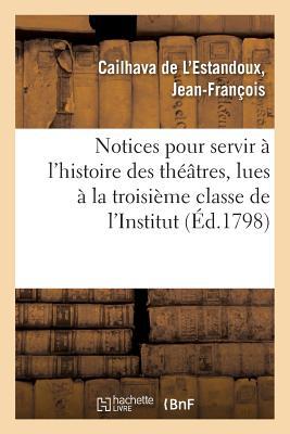 Notices Pour Servir À l'Histoire Des Théâtres, Lues À La Troisième Classe de l'Institut