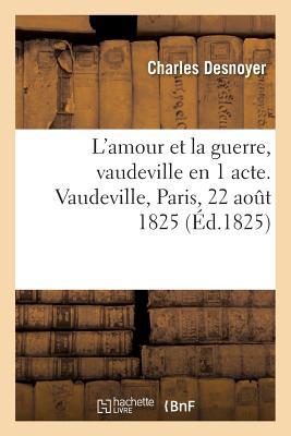 L'Amour Et La Guerre, Vaudeville En 1 Acte. Vaudeville, Paris, 22 Août 1825