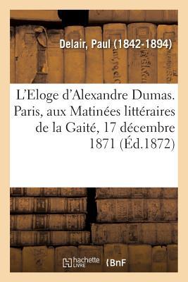 L'Eloge d'Alexandre Dumas. Paris, Aux Matinées Littéraires de la Gaité, 17 Décembre 1871