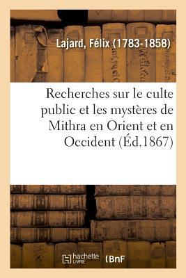 Recherches Sur Le Culte Public Et Les Mystères de Mithra En Orient Et En Occident