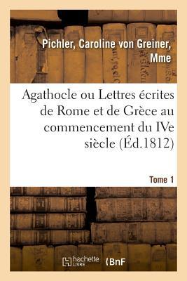 Agathocle Ou Lettres Écrites de Rome Et de Grèce Au Commencement Du Ive Siècle