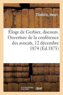 Éloge de Gerbier, Discours. Ouverture de la Conférence Des Avocats, 12 Décembre 1874