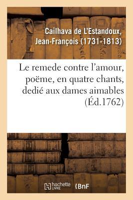 Le remede contre l'amour, poëme, en quatre chants, dedié aux dames aimables