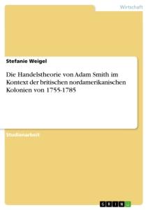 Die Handelstheorie von Adam Smith im Kontext der britischen nordamerikanischen Kolonien von 1755-1785