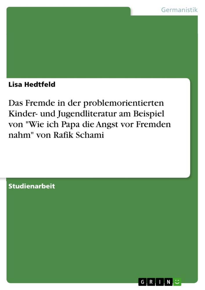 Das Fremde in der problemorientierten Kinder- und Jugendliteratur am Beispiel von "Wie ich Papa die Angst vor Fremden nahm" von Rafik Schami