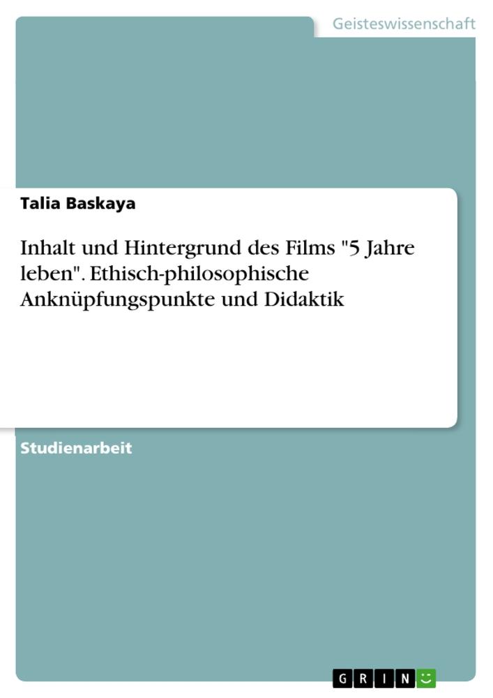 Inhalt und Hintergrund des Films "5 Jahre leben". Ethisch-philosophische Anknüpfungspunkte und Didaktik