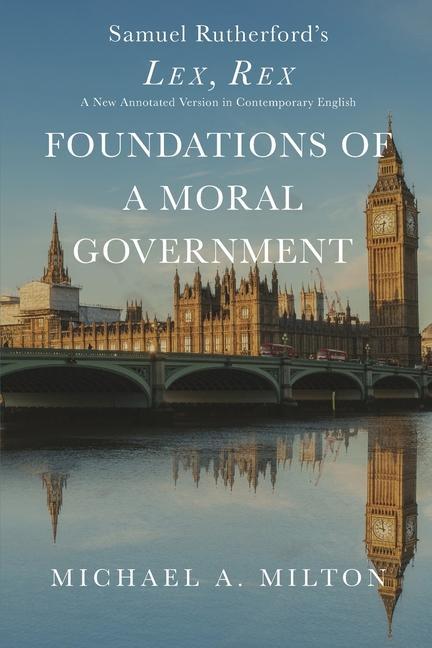 Foundations of a Moral Government: Lex, Rex - A New Annotated Version in Contemporary English