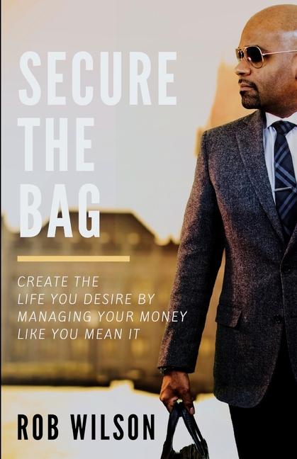 Secure the Bag: Create the Life You Desire by Managing Your Money Like You Mean It