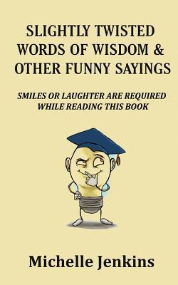 Slightly Twisted Words of Wisdom and Other Funny Sayings